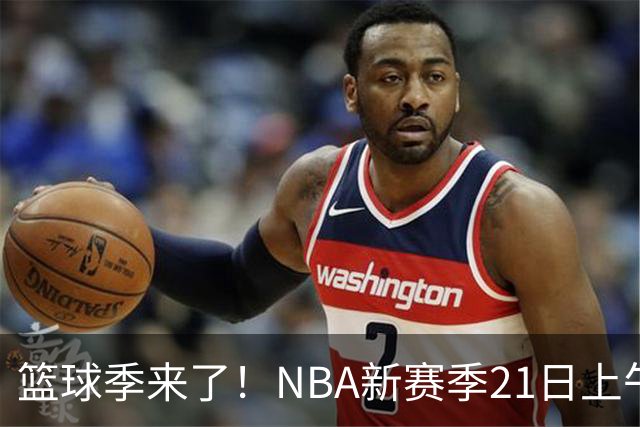 篮球季来了！NBA新赛季21日上午开战，三场揭幕战场场都好看